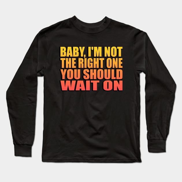 Baby, I'm not the right one you should wait on Long Sleeve T-Shirt by Geometric Designs